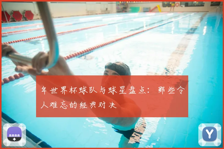 年世界杯球队与球星盘点:那些令人难忘的经典对决