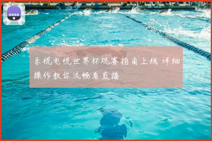 乐视电视世界杯观赛指南上线 详细操作教你流畅看直播