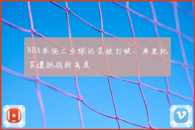 NBA单场三分球记录被打破,库里纪录遭挑战新高度