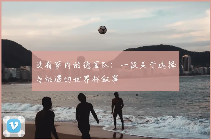 没有萨内的德国队:一段关于选择与机遇的世界杯叙事