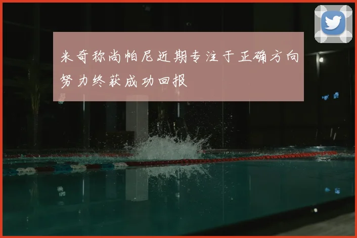 米奇称尚帕尼近期专注于正确方向努力终获成功回报