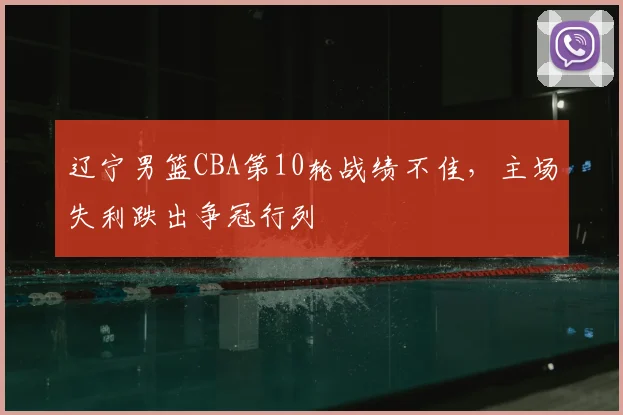 辽宁男篮CBA第10轮战绩不佳，主场失利跌出争冠行列