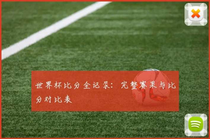 世界杯比分全记录:完整赛果与比分对比表