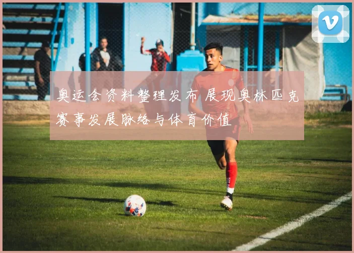 奥运会资料整理发布 展现奥林匹克赛事发展脉络与体育价值