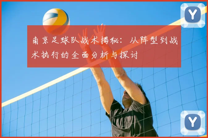 南京足球队战术揭秘:从阵型到战术执行的全面分析与探讨